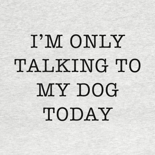 I’m Only Talking To My Dog Today Slogan by TeeTime